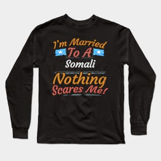 I'm Married To A Somali Nothing Scares Me - Gift for Somali From Somalia Africa,Eastern Africa, Long Sleeve T-Shirt